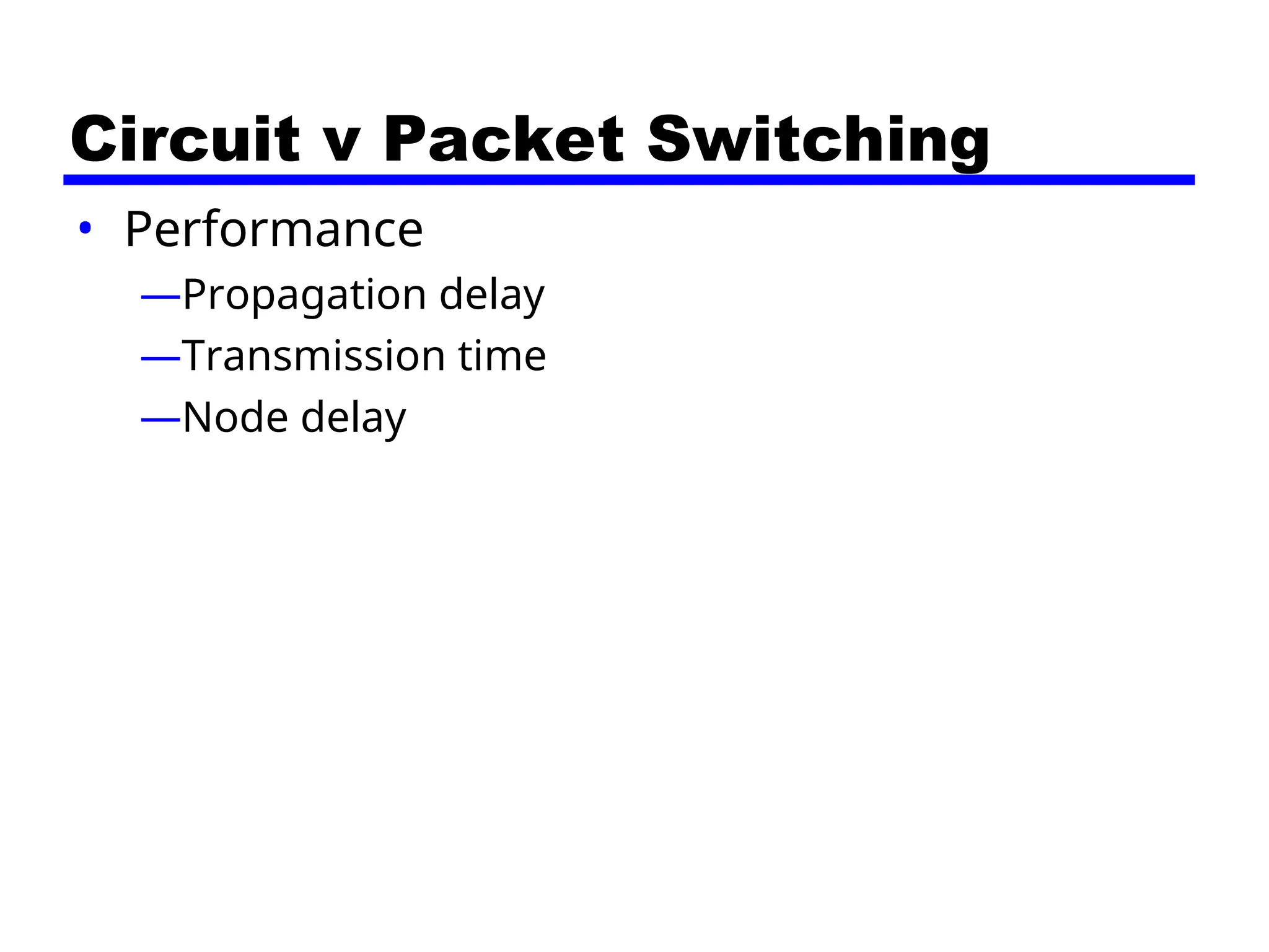 Circuit v Packet Switching
• Performance
—Propagation delay
—Transmission time
—Node delay
 