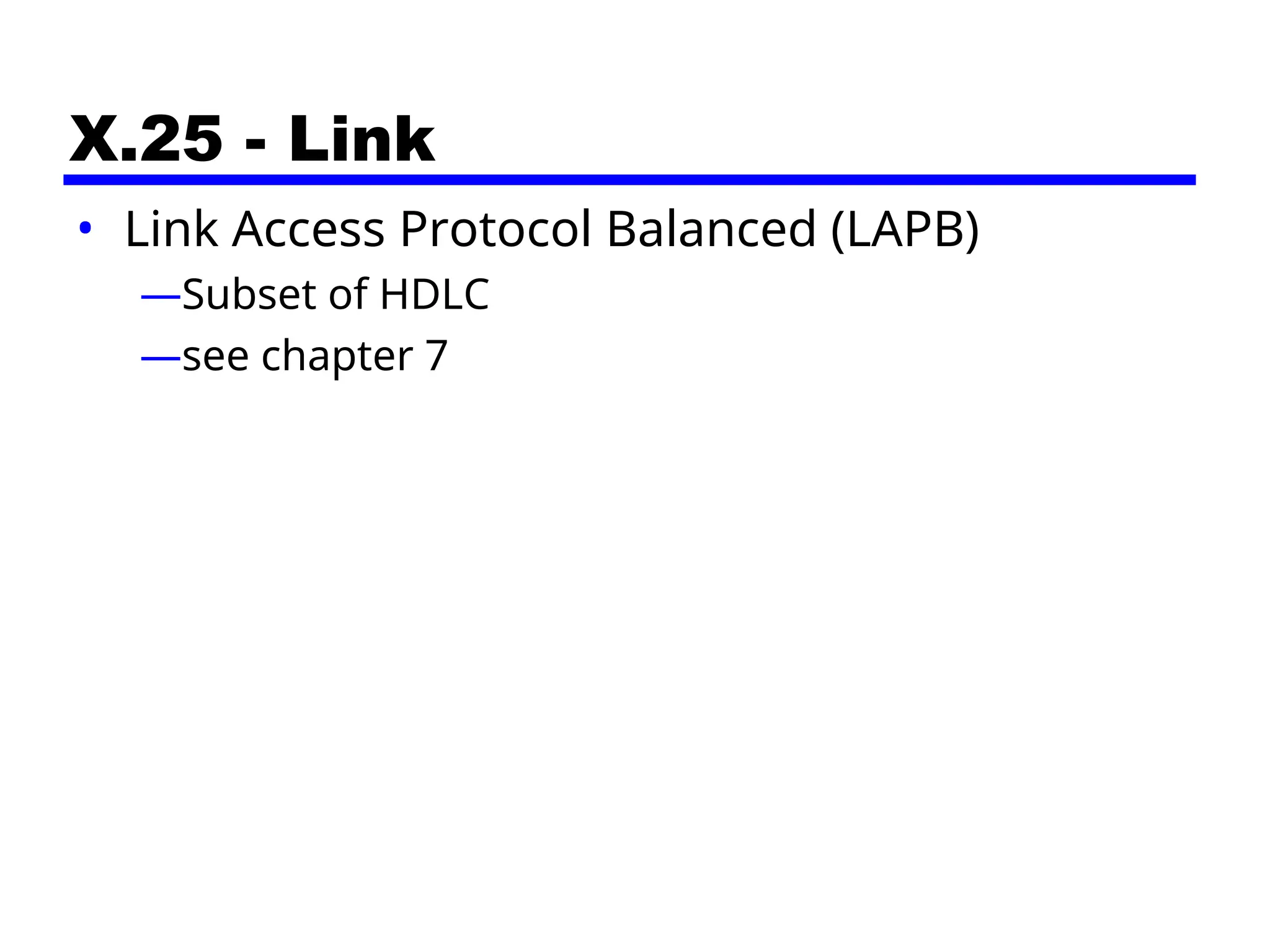 X.25 - Link
• Link Access Protocol Balanced (LAPB)
—Subset of HDLC
—see chapter 7
 