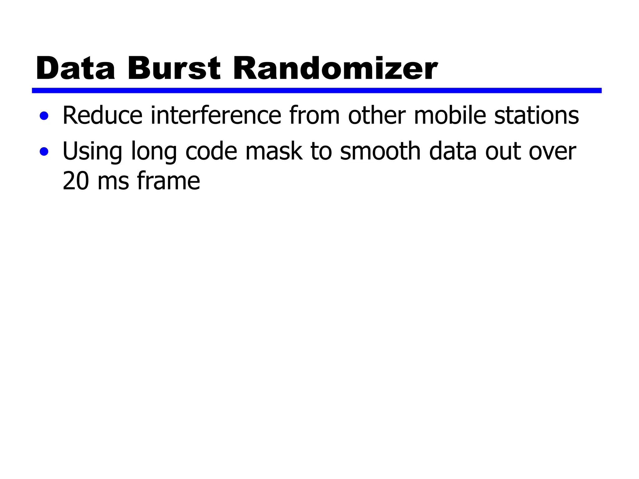Data Burst Randomizer
• Reduce interference from other mobile stations
• Using long code mask to smooth data out over
20 ms frame
 