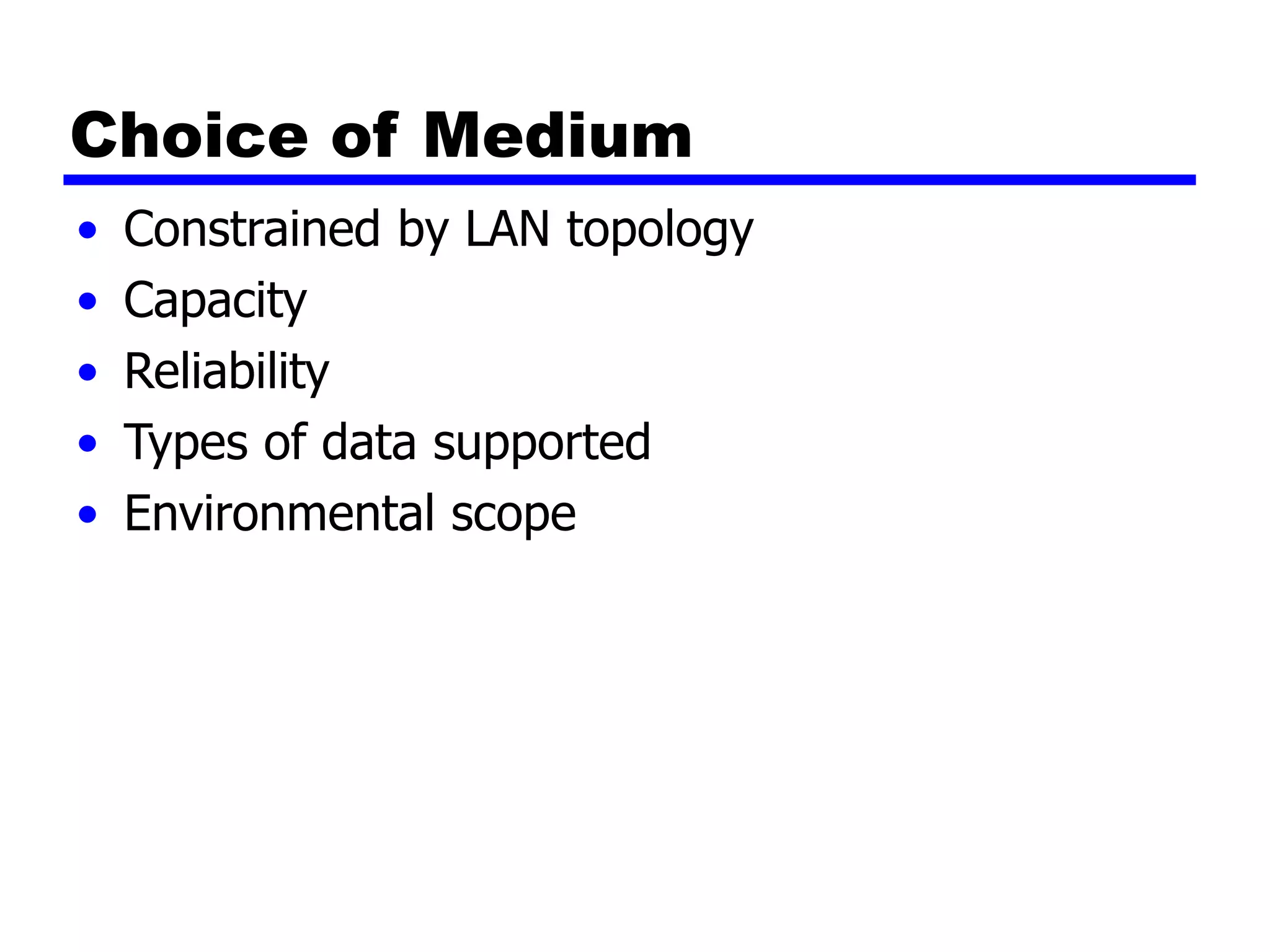 Choice of Medium
• Constrained by LAN topology
• Capacity
• Reliability
• Types of data supported
• Environmental scope
 