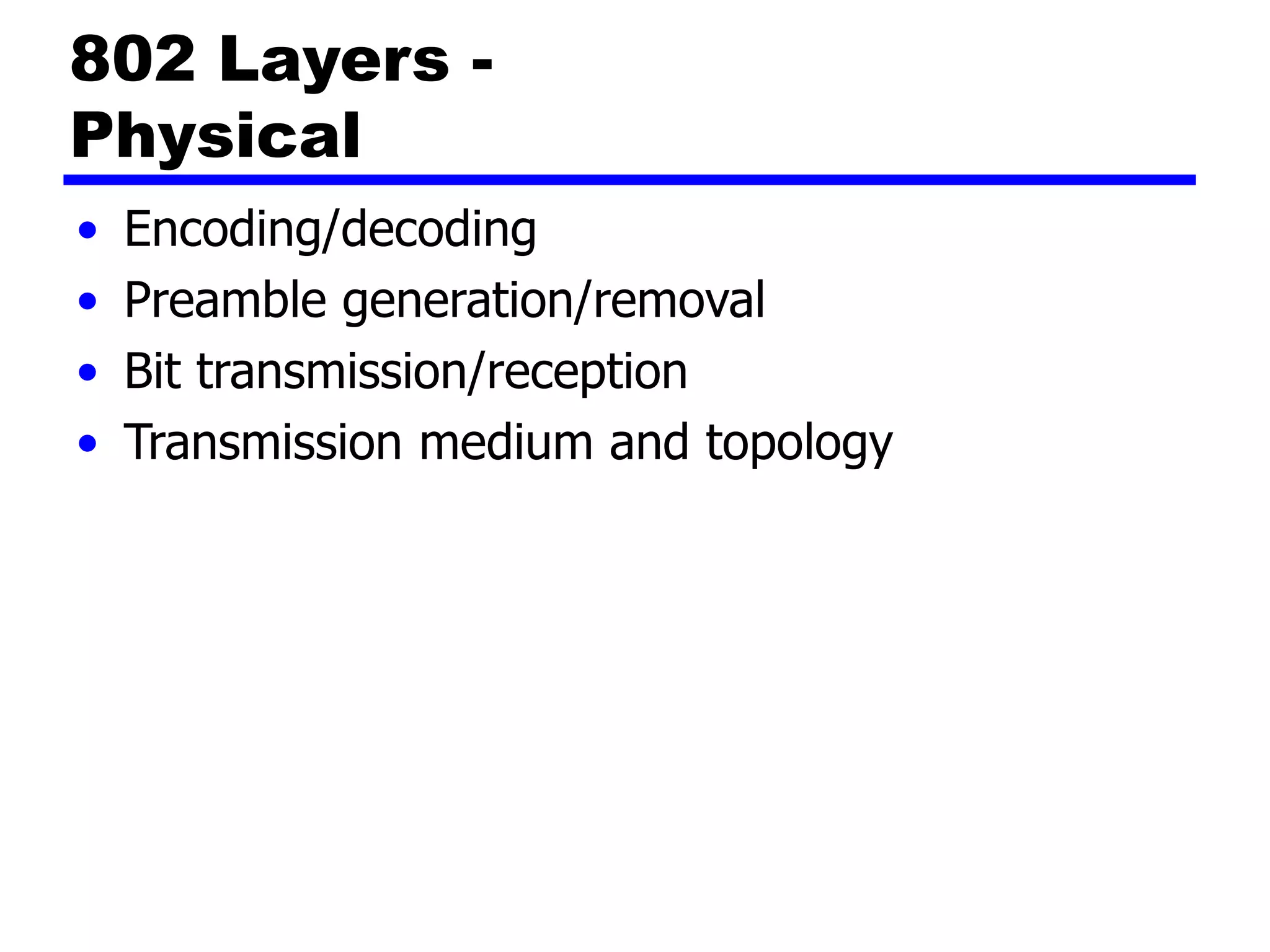 802 Layers -
Physical
• Encoding/decoding
• Preamble generation/removal
• Bit transmission/reception
• Transmission medium and topology
 