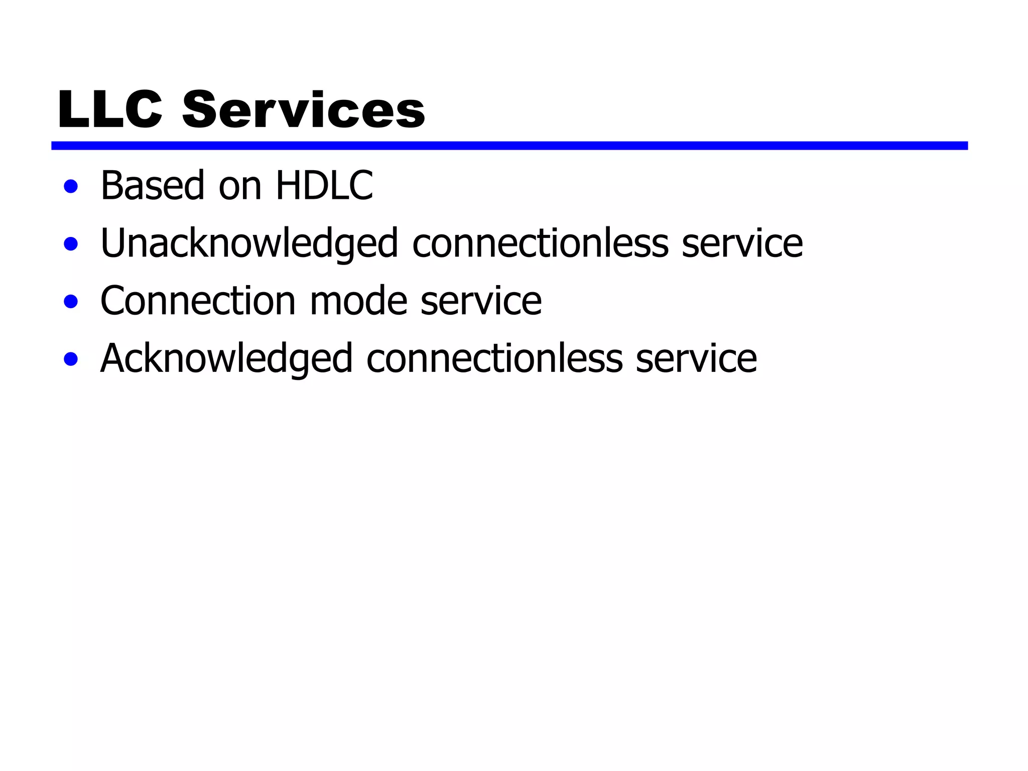 LLC Services
• Based on HDLC
• Unacknowledged connectionless service
• Connection mode service
• Acknowledged connectionless service
 
