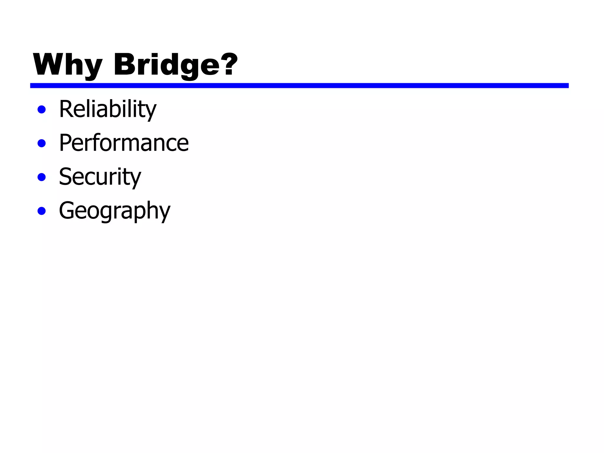 Why Bridge?
• Reliability
• Performance
• Security
• Geography
 