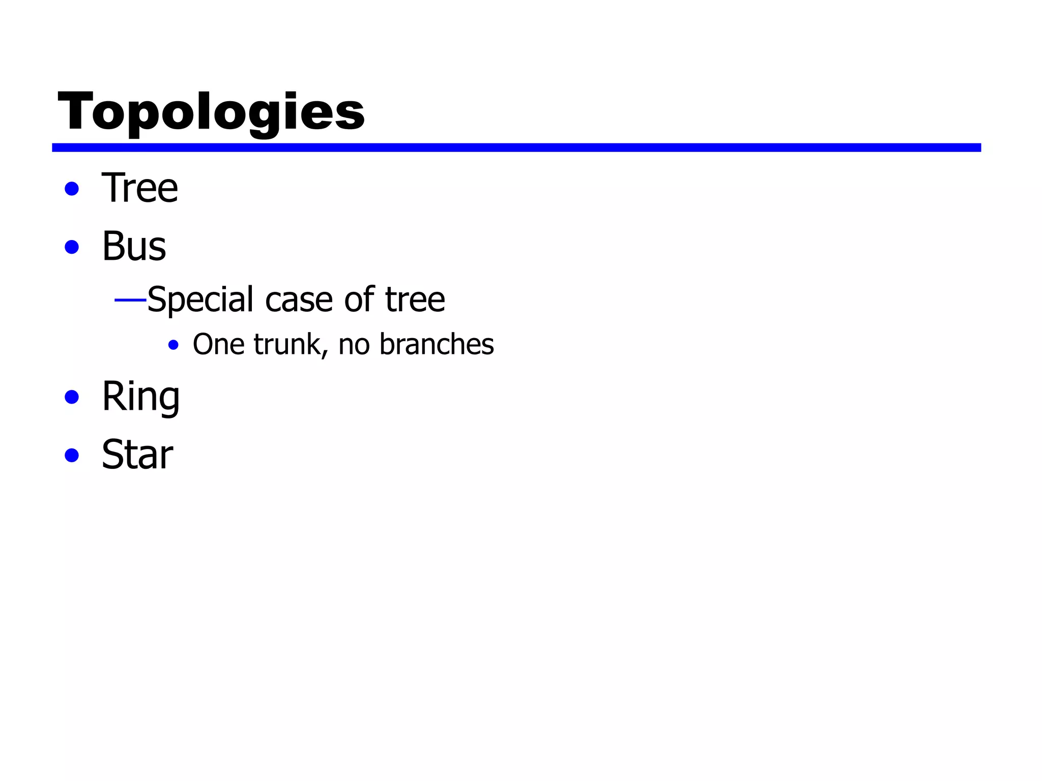 Topologies
• Tree
• Bus
—Special case of tree
• One trunk, no branches
• Ring
• Star
 