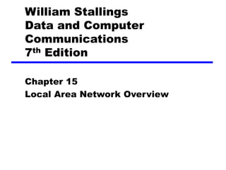 William Stallings
Data and Computer
Communications
7th Edition
Chapter 15
Local Area Network Overview
 