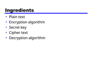 Ingredients
• Plain text
• Encryption algorithm
• Secret key
• Cipher text
• Decryption algorithm
 