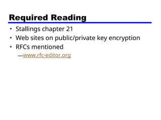 Required Reading
• Stallings chapter 21
• Web sites on public/private key encryption
• RFCs mentioned
—www.rfc-editor.org
 
