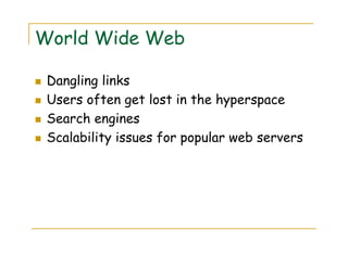 World Wide Web
Dangling links
Users often get lost in the hyperspace
Search engines
Scalability issues for popular web servers
 