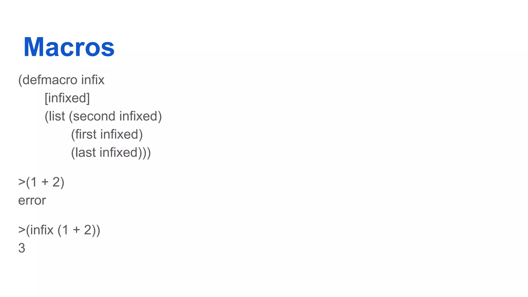 Macros (defmacro infix [infixed] (list (second infixed) (first infixed) (last infixed))) >(1 + 2) error >(infix (1 + 2)) 3 