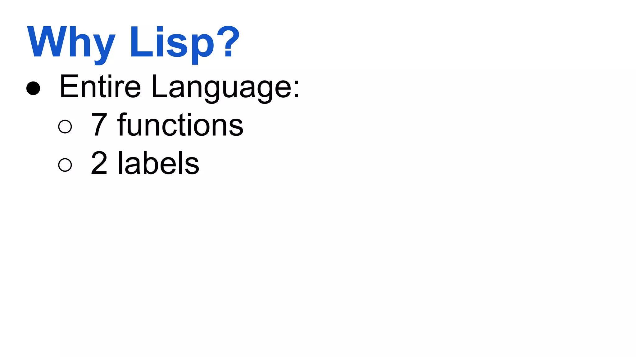 Why Lisp? ● Entire Language: ○ 7 functions ○ 2 labels 