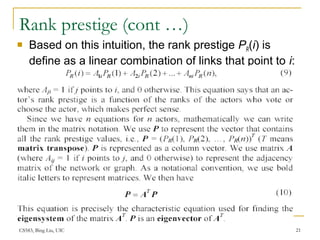 CS583, Bing Liu, UIC 21
Rank prestige (cont …)
 Based on this intuition, the rank prestige PR(i) is
define as a linear combination of links that point to i:
 