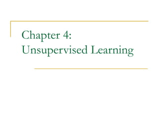 Chapter 4:
Unsupervised Learning
 