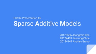 CS592 Presentation #5
Sparse Additive Models
20173586 Jeongmin Cha
20174463 Jaesung Choe
20184144 Andries Bruno
1
 