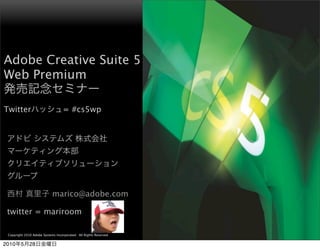 Adobe Creative Suite 5
Web Premium

Twitter                            = #cs5wp




                            marico@adobe.com

 twitter = mariroom
                                                                       ®




 Copyright 2010 Adobe Systems Incorporated. All Rights Reserved.   1

2010     5    28
 