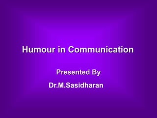 Humour in Communication
Presented By
Dr.M.Sasidharan
 