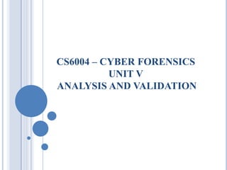 CS6004 – CYBER FORENSICS
UNIT V
ANALYSIS AND VALIDATION
 
