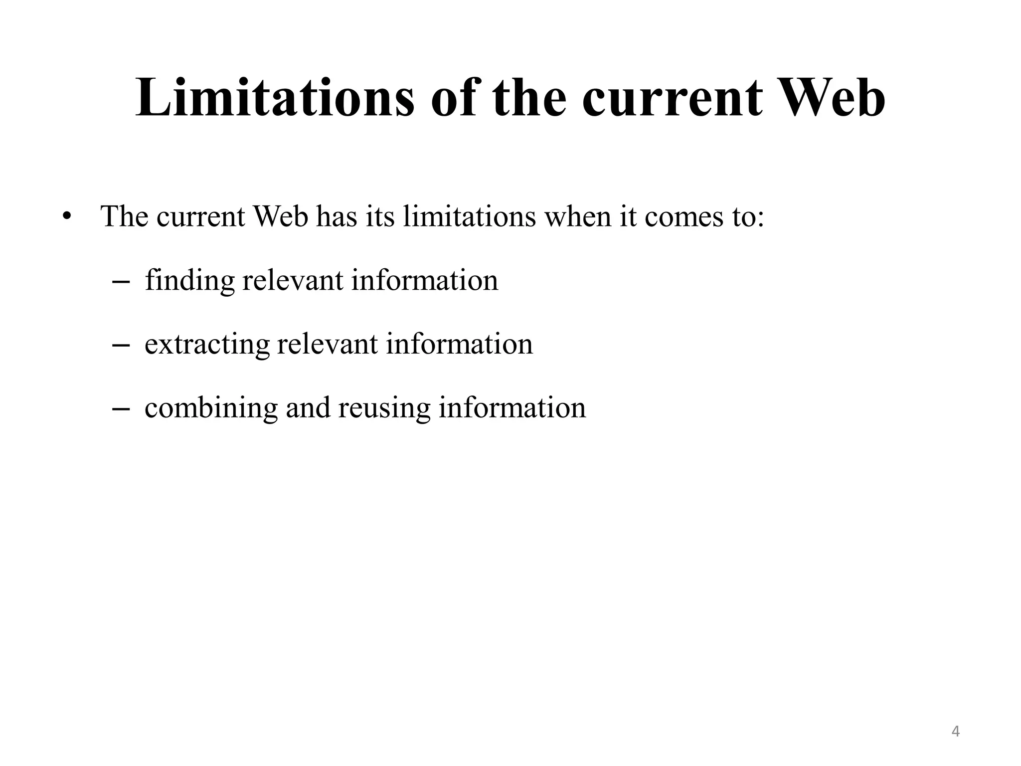 Limitations of the current Web
• The current Web has its limitations when it comes to:
– finding relevant information
– extracting relevant information
– combining and reusing information
4
 