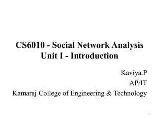 CS6010 - Social Network Analysis
Unit I - Introduction
Kaviya.P
AP/IT
Kamaraj College of Engineering & Technology
1
 