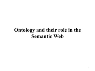 Ontology and their role in the
Semantic Web
3
 