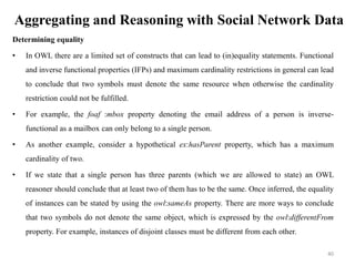 Aggregating and Reasoning with Social Network Data
Determining equality
• In OWL there are a limited set of constructs tha...