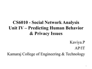 CS6010 - Social Network Analysis
Unit IV – Predicting Human Behavior
& Privacy Issues
Kaviya.P
AP/IT
Kamaraj College of Engineering & Technology
1
 
