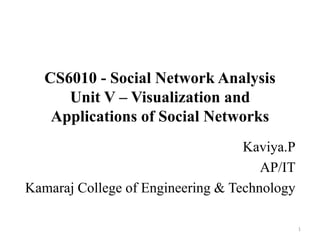 CS6010 - Social Network Analysis
Unit V – Visualization and
Applications of Social Networks
Kaviya.P
AP/IT
Kamaraj College of Engineering & Technology
1
 