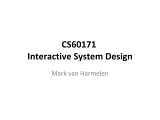 CS60171  Interactive System Design Mark van Harmelen 