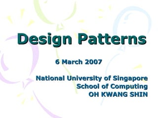 Design PatternsDesign Patterns
6 March 20076 March 2007
National University of SingaporeNational University of Singapore
School of ComputingSchool of Computing
OH KWANG SHINOH KWANG SHIN
 