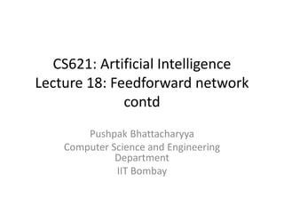 CS621: Artificial Intelligence
Lecture 18: Feedforward network
contd
Pushpak Bhattacharyya
Computer Science and Engineering
Department
IIT Bombay
 