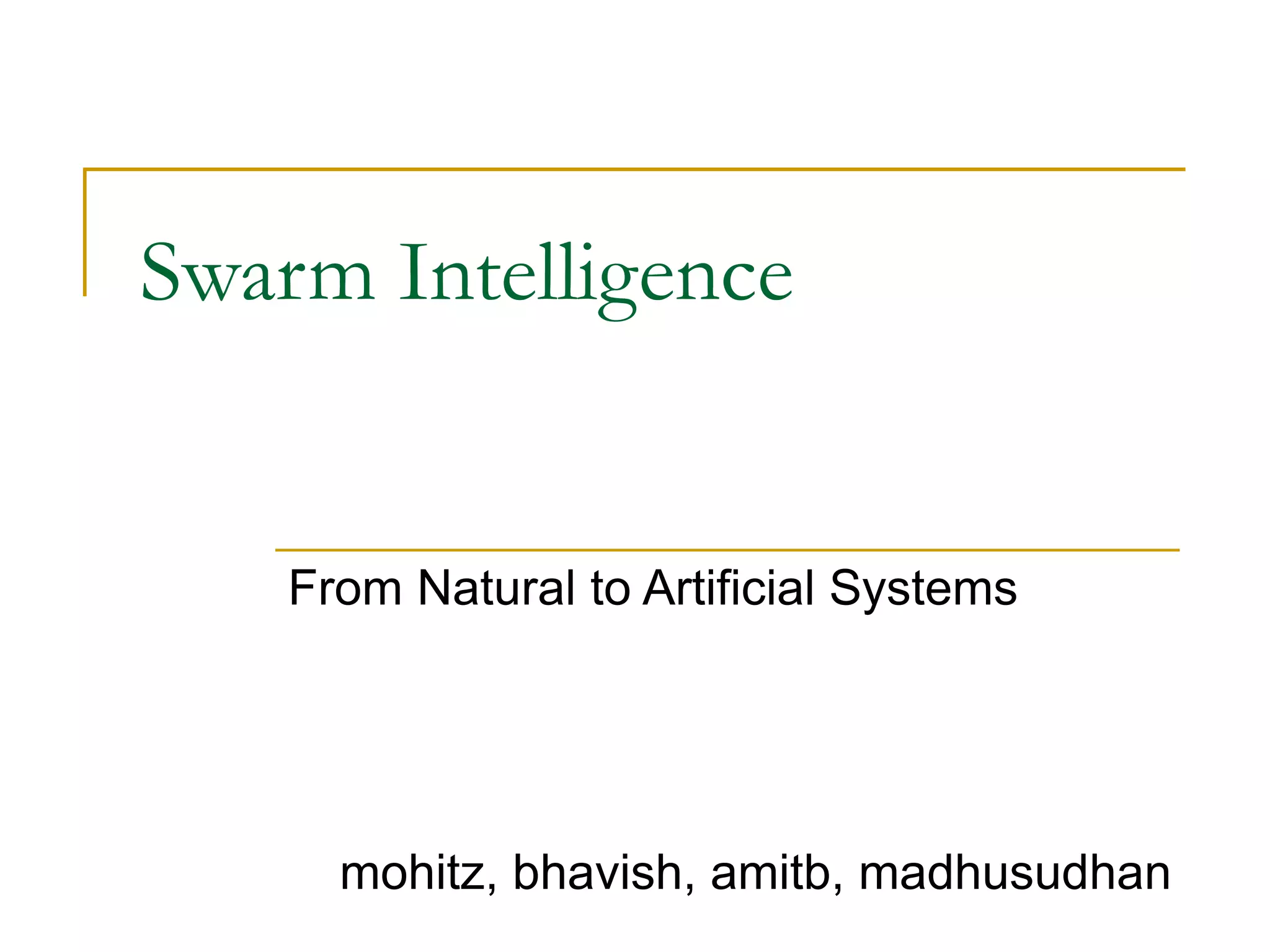 Swarm Intelligence
From Natural to Artificial Systems
mohitz, bhavish, amitb, madhusudhan
 