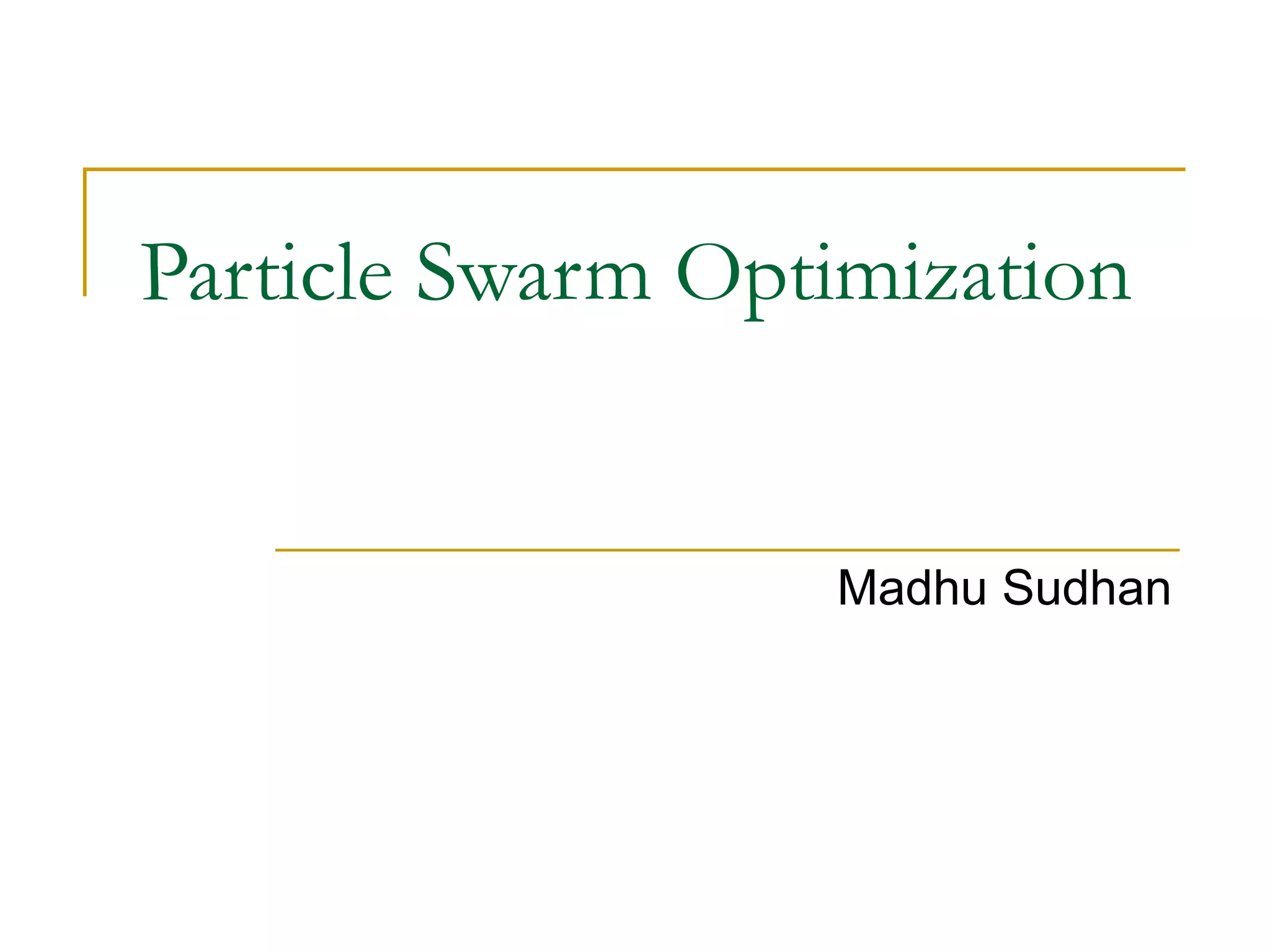 Particle Swarm Optimization
Madhu Sudhan
 