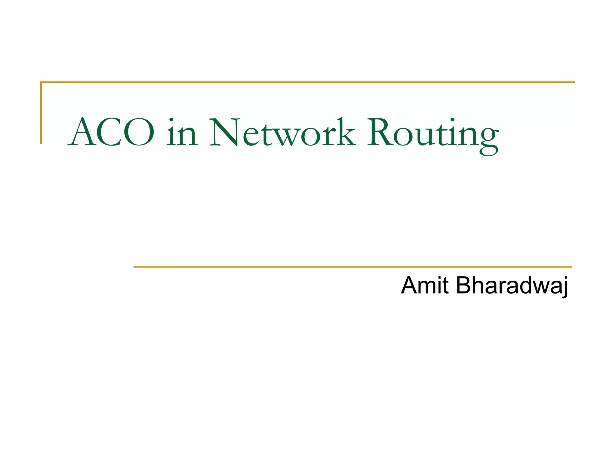ACO in Network Routing
Amit Bharadwaj
 