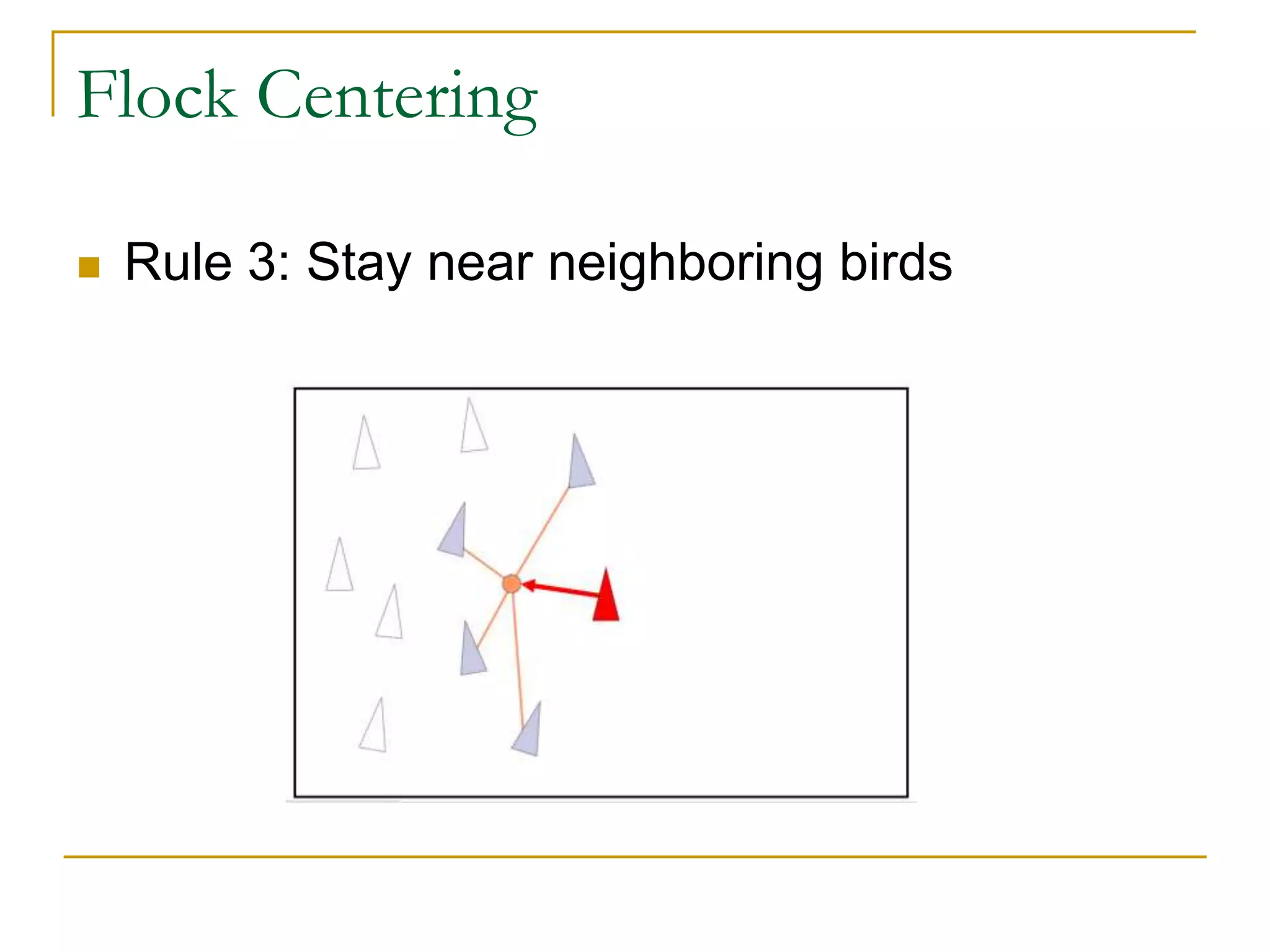 Flock Centering
 Rule 3: Stay near neighboring birds
 