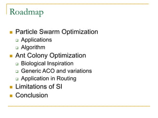 Roadmap
 Particle Swarm Optimization
 Applications
 Algorithm
 Ant Colony Optimization
 Biological Inspiration
 Gene...