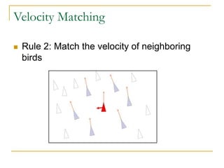Velocity Matching
 Rule 2: Match the velocity of neighboring
birds
 