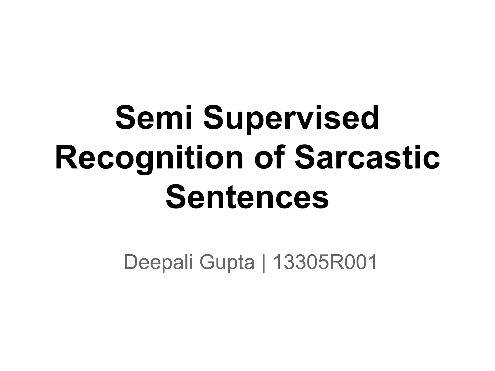 Semi Supervised
Recognition of Sarcastic
Sentences
Deepali Gupta | 13305R001

 