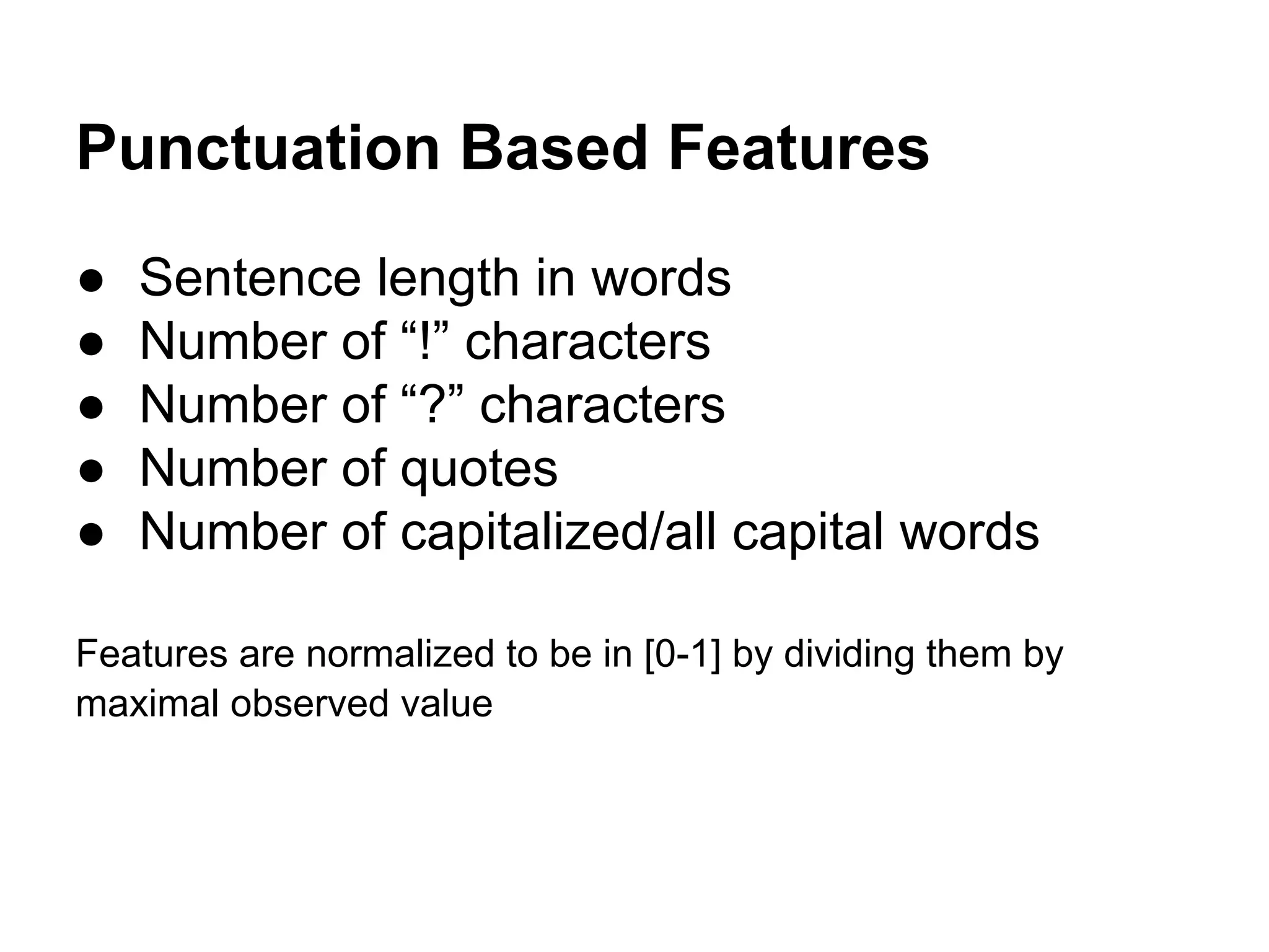 Punctuation Based Features
●
●
●
●
●

Sentence length in words
Number of “!” characters
Number of “?” characters
Number of quotes
Number of capitalized/all capital words

Features are normalized to be in [0-1] by dividing them by
maximal observed value

 