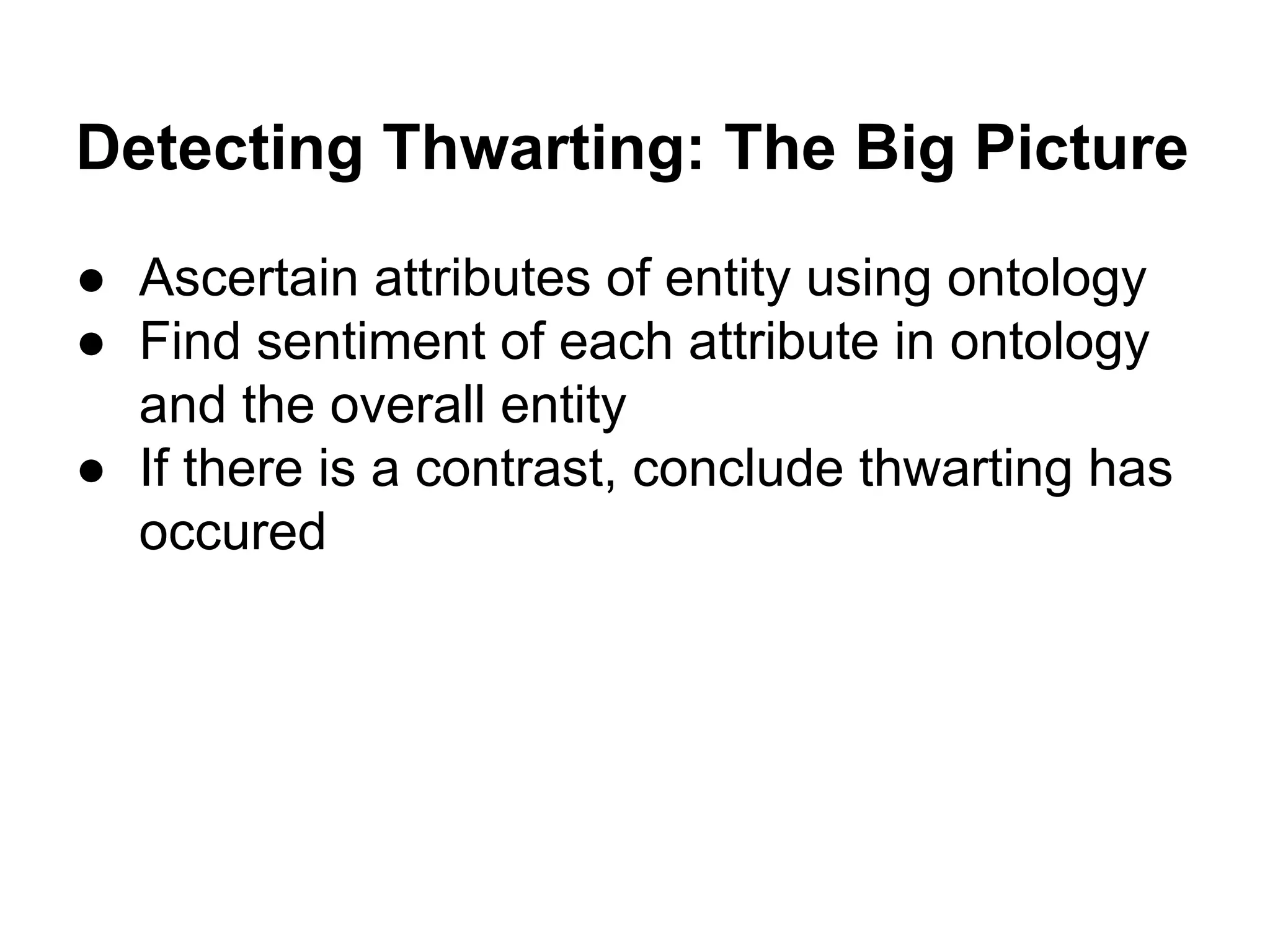 Detecting Thwarting: The Big Picture
● Ascertain attributes of entity using ontology
● Find sentiment of each attribute in ontology
and the overall entity
● If there is a contrast, conclude thwarting has
occured

 