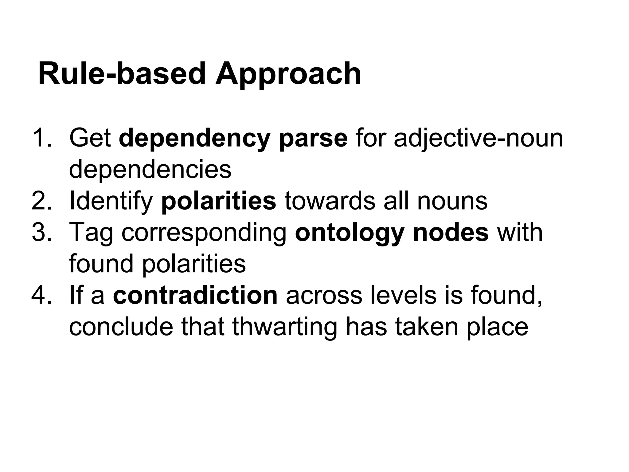 Rule-based Approach
1. Get dependency parse for adjective-noun
dependencies
2. Identify polarities towards all nouns
3. Tag corresponding ontology nodes with
found polarities
4. If a contradiction across levels is found,
conclude that thwarting has taken place

 