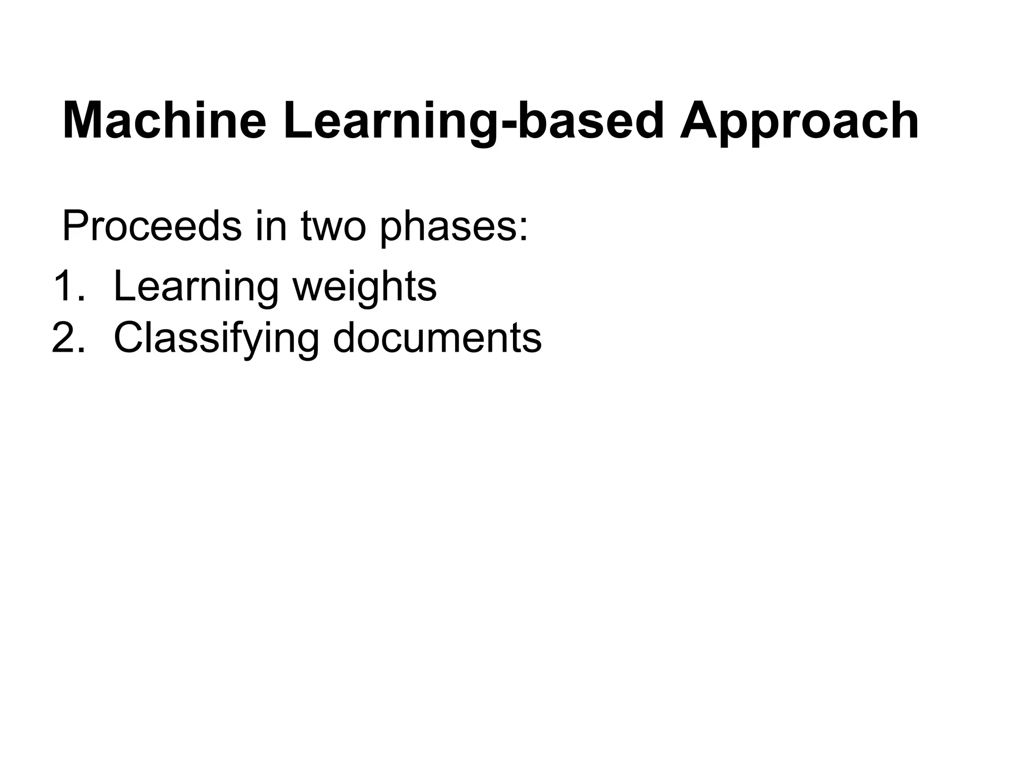 Machine Learning-based Approach
Proceeds in two phases:
1. Learning weights
2. Classifying documents

 