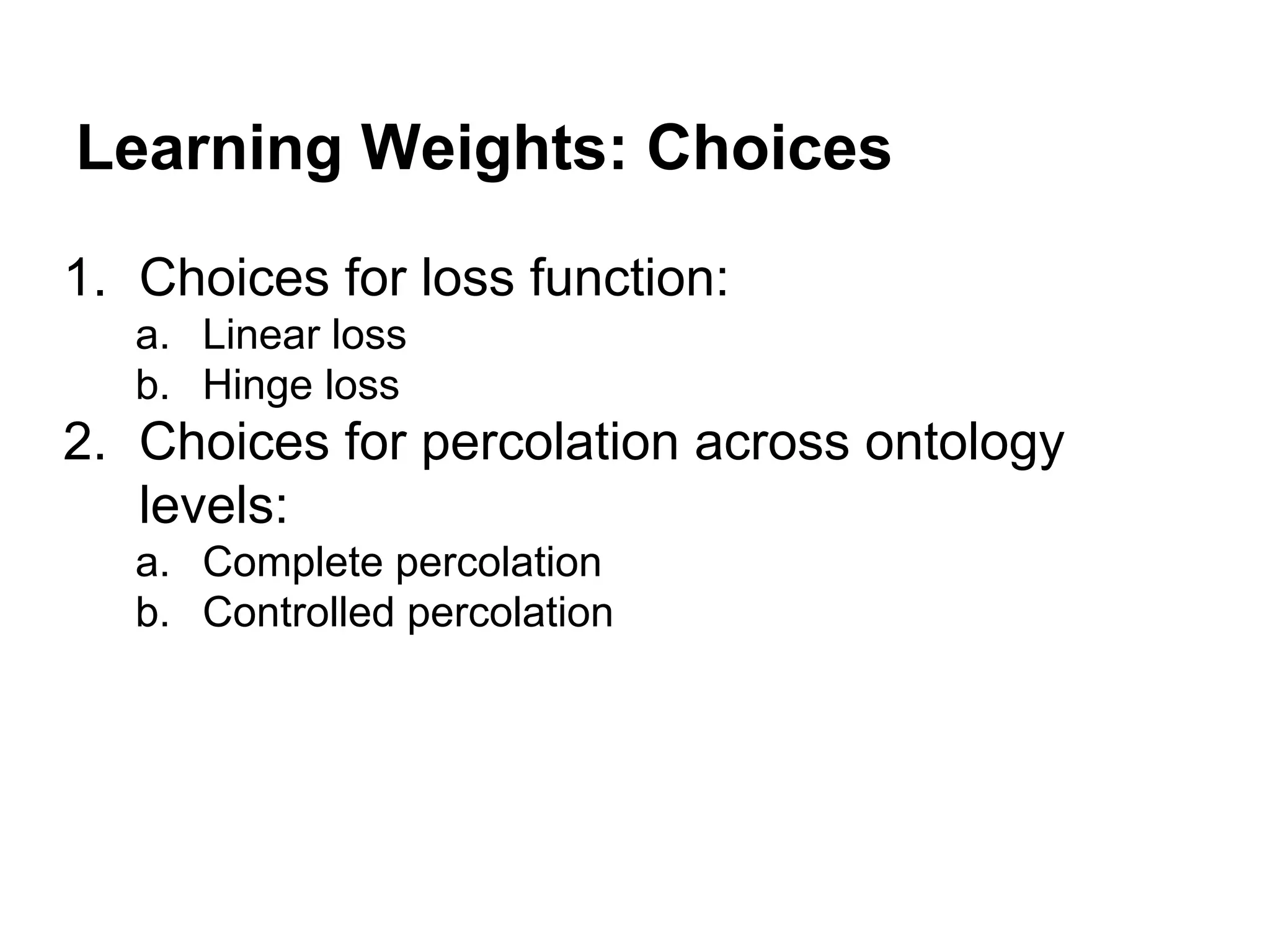 Learning Weights: Choices
1. Choices for loss function:
a. Linear loss
b. Hinge loss

2. Choices for percolation across ontology
levels:
a. Complete percolation
b. Controlled percolation

 
