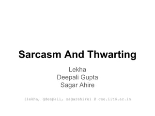 Sarcasm And Thwarting
Lekha
Deepali Gupta
Sagar Ahire
{lekha, gdeepali, sagarahire} @ cse.iitb.ac.in

 