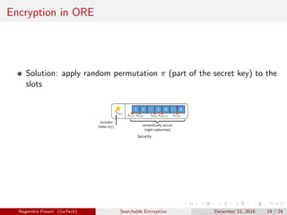 Encryption in ORE
Solution: apply random permutation π (part of the secret key) to the
slots
Nagendra Posani (GaTech) Searchable Encryption December 12, 2016 19 / 24
 