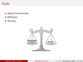 Goals
Search Functionality
Eﬃciency
Security
Nagendra Posani (GaTech) Searchable Encryption December 12, 2016 4 / 24
 
