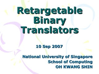 RetargetableRetargetable
BinaryBinary
TranslatorsTranslators
10 Sep 200710 Sep 2007
National University of SingaporeNational University of Singapore
School of ComputingSchool of Computing
OH KWANG SHINOH KWANG SHIN
 