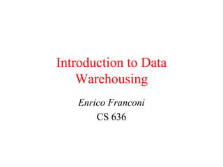 Introduction to Data
Warehousing
Enrico Franconi
CS 636
 