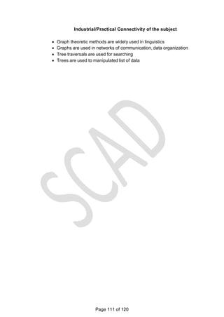 Industrial/Practical Connectivity of the subject
 Graph theoretic methods are widely used in linguistics
 Graphs are used in networks of communication, data organization
 Tree traversals are used for searching
 Trees are used to manipulated list of data
Page 111 of 120
 