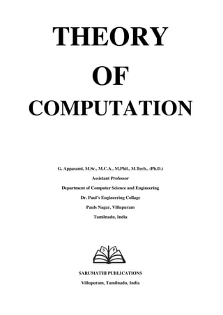 THEORY
OF
COMPUTATION
G. Appasami, M.Sc., M.C.A., M.Phil., M.Tech., (Ph.D.)
Assistant Professor
Department of Computer Science and Engineering
Dr. Paul’s Engineering Collage
Pauls Nagar, Villupuram
Tamilnadu, India
SARUMATHI PUBLICATIONS
Villupuram, Tamilnadu, India
 