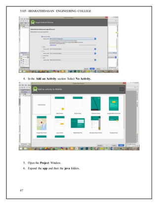 5105 –BHARATHIDASAN ENGINEERING COLLEGE
47
4. In the Add an Activity section Select No Activity.
5. Open the Project Window.
6. Expand the app and then the java folders.
 