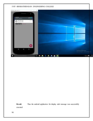 5105 –BHARATHIDASAN ENGINEERING COLLEGE
98
Result: Thus the android application for display alert message was successfully
executed
 